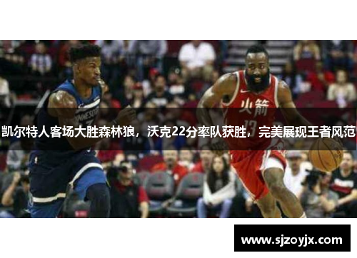 凯尔特人客场大胜森林狼，沃克22分率队获胜，完美展现王者风范