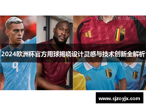 2024欧洲杯官方用球揭晓设计灵感与技术创新全解析