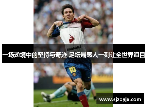 一场逆境中的坚持与奇迹 足坛最感人一刻让全世界泪目