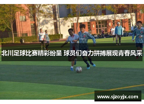 北川足球比赛精彩纷呈 球员们奋力拼搏展现青春风采