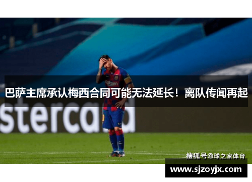 巴萨主席承认梅西合同可能无法延长！离队传闻再起
