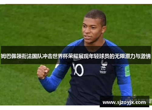 姆巴佩领衔法国队冲击世界杯荣耀展现年轻球员的无限潜力与激情