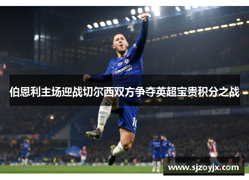 伯恩利主场迎战切尔西双方争夺英超宝贵积分之战