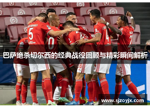 巴萨绝杀切尔西的经典战役回顾与精彩瞬间解析