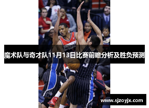 魔术队与奇才队11月13日比赛前瞻分析及胜负预测