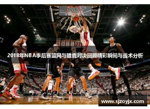 2018年NBA季后赛篮网与雄鹿对决回顾精彩瞬间与战术分析