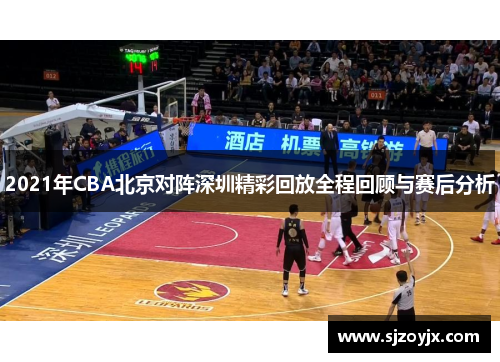 2021年CBA北京对阵深圳精彩回放全程回顾与赛后分析