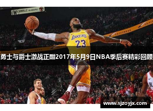 勇士与爵士激战正酣2017年5月9日NBA季后赛精彩回顾
