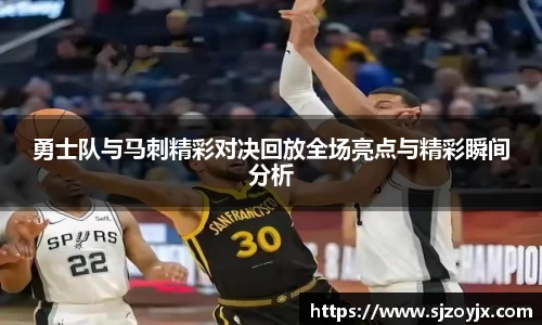 bwin必赢勇士队与马刺精彩对决回放全场亮点与精彩瞬间分析