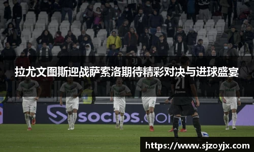 bwin必赢拉尤文图斯迎战萨索洛期待精彩对决与进球盛宴