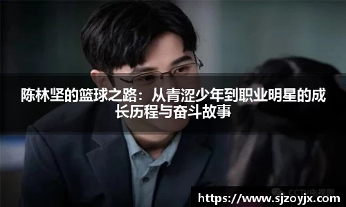 bwin必赢陈林坚的篮球之路：从青涩少年到职业明星的成长历程与奋斗故事