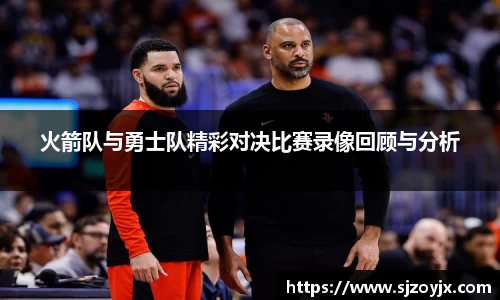 bwin必赢火箭队与勇士队精彩对决比赛录像回顾与分析