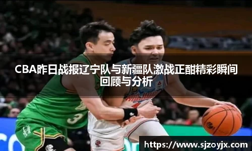bwin必赢CBA昨日战报辽宁队与新疆队激战正酣精彩瞬间回顾与分析