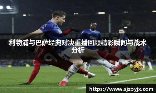 bwin必赢利物浦与巴萨经典对决重播回顾精彩瞬间与战术分析